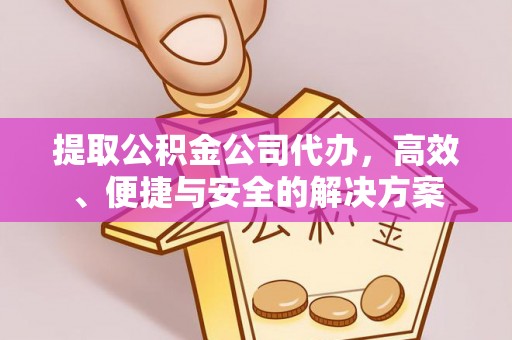庄河提取公积金公司代办，高效、便捷与安全的解决方案