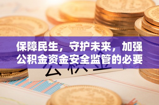 庄河保障民生，守护未来，加强公积金资金安全监管的必要性与实践