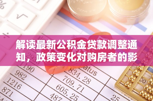 庄河解读最新公积金贷款调整通知，政策变化对购房者的影响