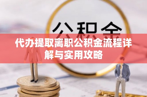 庄河代办提取离职公积金流程详解与实用攻略