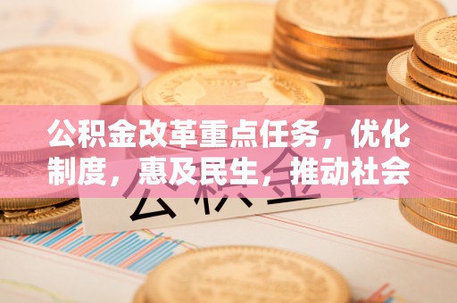 庄河公积金改革重点任务，优化制度，惠及民生，推动社会公平发展