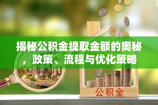 庄河揭秘公积金提取金额的奥秘，政策、流程与优化策略