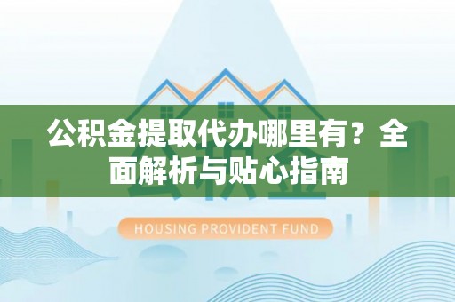 庄河公积金提取代办哪里有？全面解析与贴心指南
