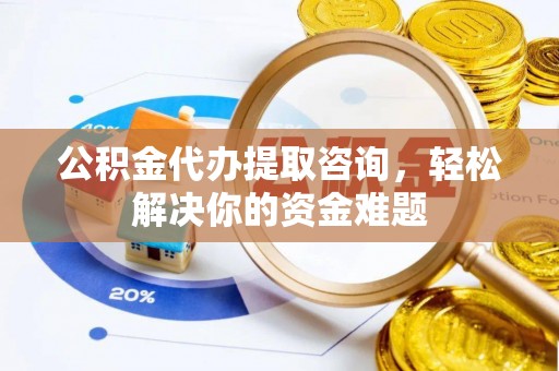 庄河公积金代办提取咨询，轻松解决你的资金难题