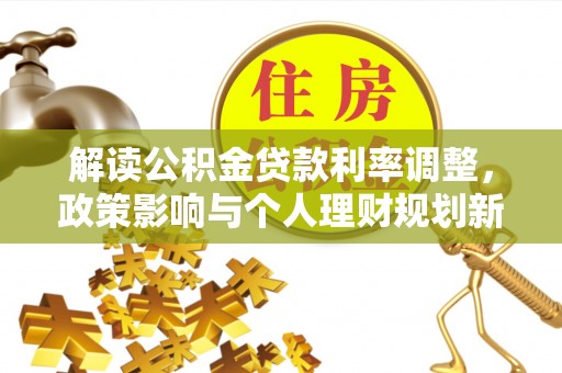 庄河解读公积金贷款利率调整，政策影响与个人理财规划新思路