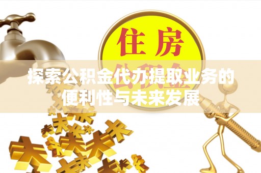 庄河探索公积金代办提取业务的便利性与未来发展