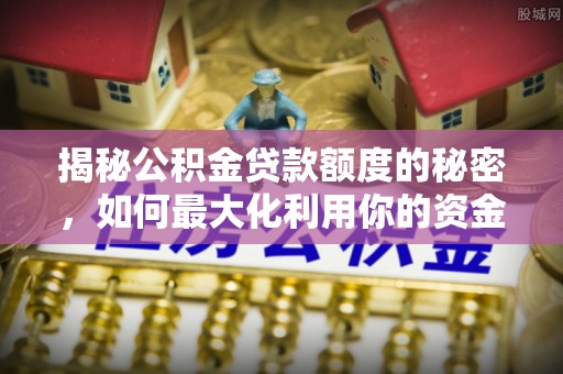 庄河揭秘公积金贷款额度的秘密，如何最大化利用你的资金