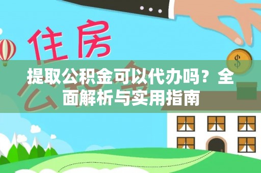 庄河提取公积金可以代办吗？全面解析与实用指南