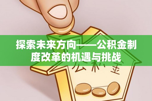 庄河探索未来方向——公积金制度改革的机遇与挑战