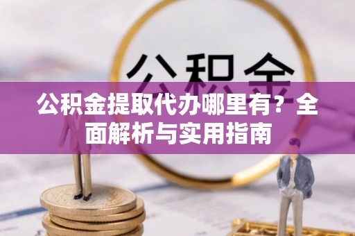庄河公积金提取代办哪里有？全面解析与实用指南