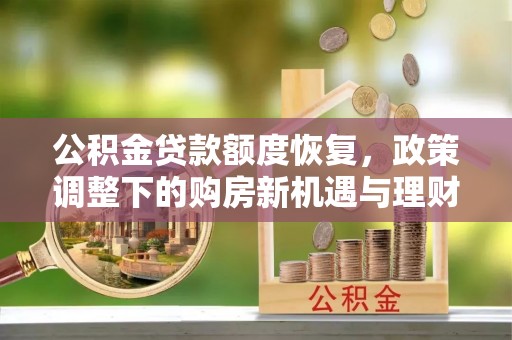 庄河公积金贷款额度恢复，政策调整下的购房新机遇与理财规划