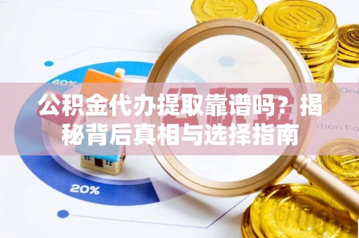 庄河公积金代办提取靠谱吗？揭秘背后真相与选择指南