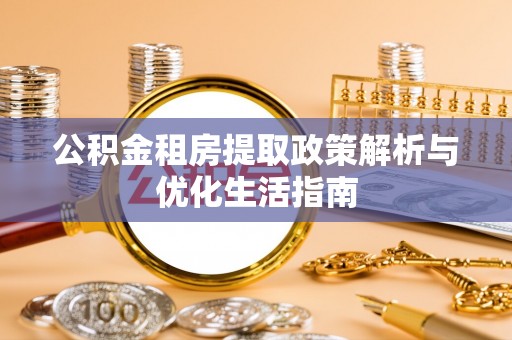 庄河公积金租房提取政策解析与优化生活指南