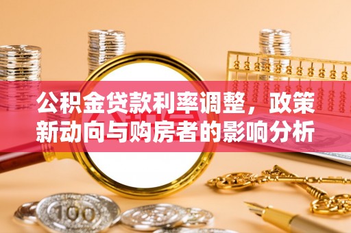 庄河公积金贷款利率调整，政策新动向与购房者的影响分析