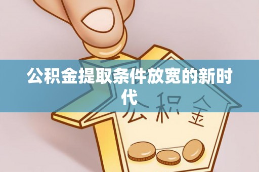 庄河公积金提取条件放宽的新时代
