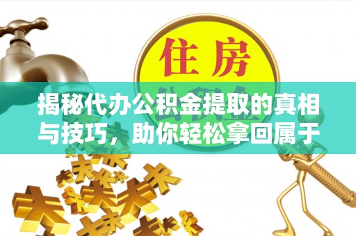 庄河揭秘代办公积金提取的真相与技巧，助你轻松拿回属于你的钱