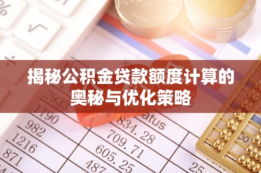 庄河揭秘公积金贷款额度计算的奥秘与优化策略