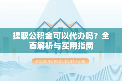 庄河提取公积金可以代办吗？全面解析与实用指南