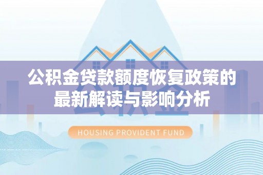 庄河公积金贷款额度恢复政策的最新解读与影响分析