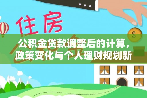 庄河公积金贷款调整后的计算，政策变化与个人理财规划新思路