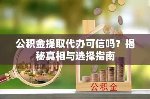 庄河公积金提取代办可信吗？揭秘真相与选择指南