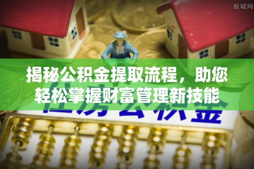庄河揭秘公积金提取流程，助您轻松掌握财富管理新技能