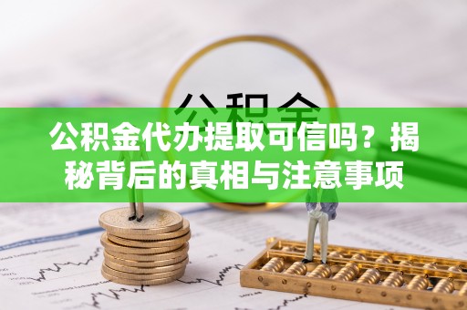 庄河公积金代办提取可信吗？揭秘背后的真相与注意事项
