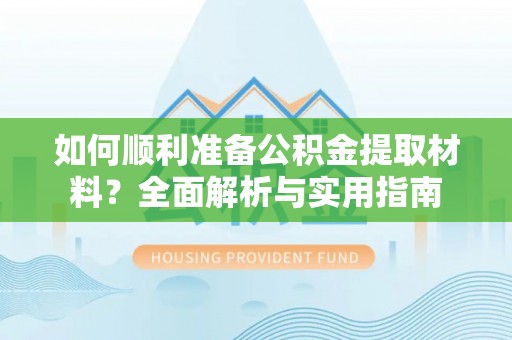 庄河如何顺利准备公积金提取材料？全面解析与实用指南