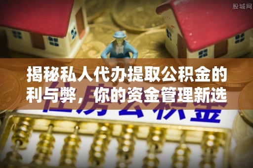 庄河揭秘私人代办提取公积金的利与弊，你的资金管理新选择