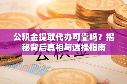 庄河公积金提取代办可靠吗？揭秘背后真相与选择指南