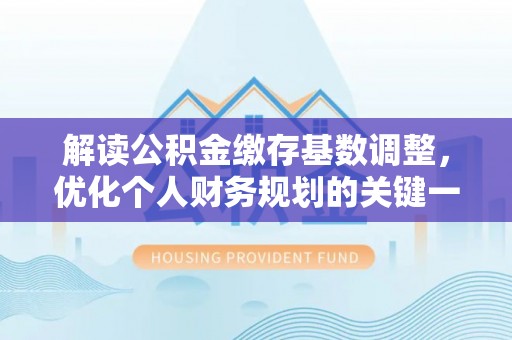 庄河解读公积金缴存基数调整，优化个人财务规划的关键一步