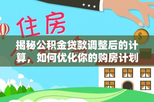 庄河揭秘公积金贷款调整后的计算，如何优化你的购房计划