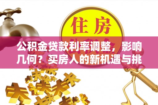 庄河公积金贷款利率调整，影响几何？买房人的新机遇与挑战