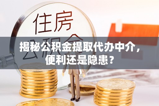 庄河揭秘公积金提取代办中介，便利还是隐患？