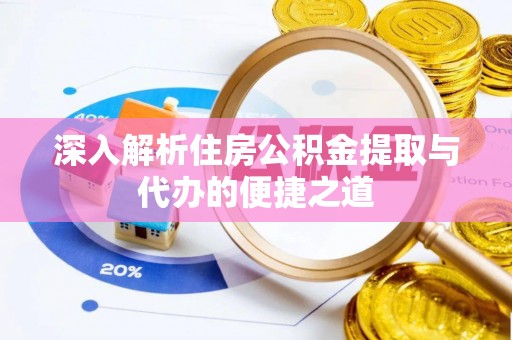 庄河深入解析住房公积金提取与代办的便捷之道