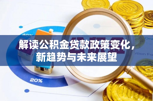 庄河解读公积金贷款政策变化，新趋势与未来展望