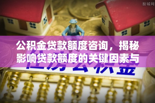 庄河公积金贷款额度咨询，揭秘影响贷款额度的关键因素与实用攻略
