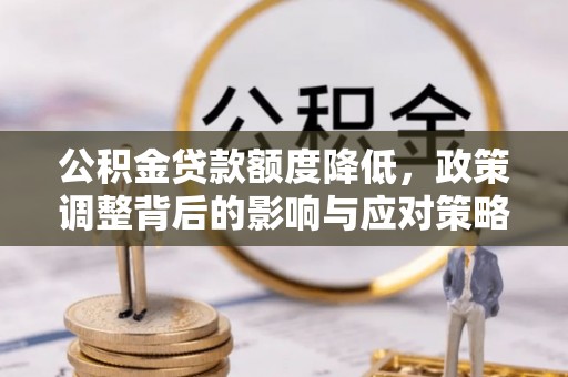 庄河公积金贷款额度降低，政策调整背后的影响与应对策略