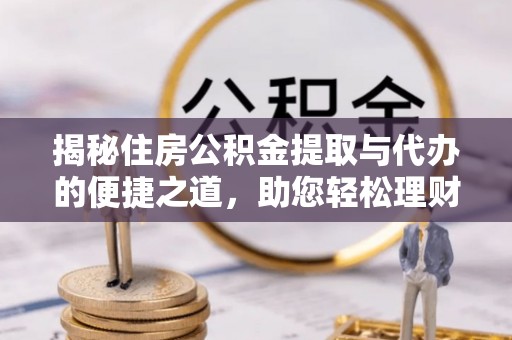 庄河揭秘住房公积金提取与代办的便捷之道，助您轻松理财