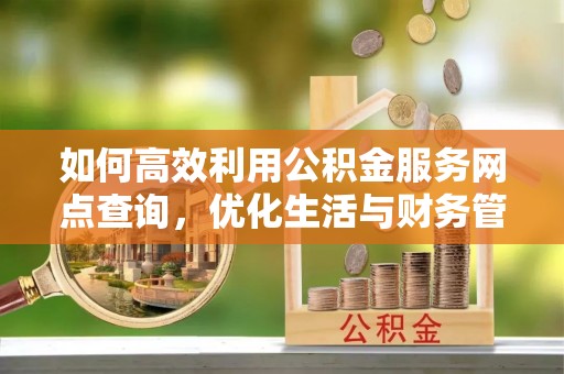 庄河如何高效利用公积金服务网点查询，优化生活与财务管理