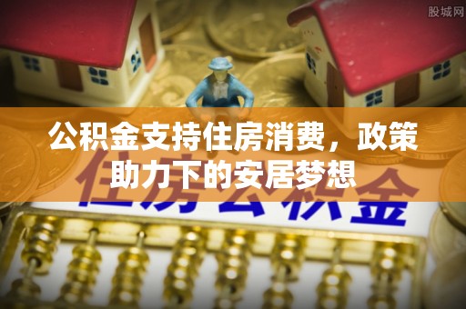 庄河公积金支持住房消费，政策助力下的安居梦想