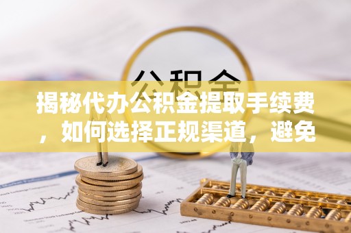 庄河揭秘代办公积金提取手续费，如何选择正规渠道，避免上当受骗