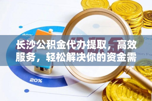 庄河长沙公积金代办提取，高效服务，轻松解决你的资金需求
