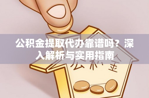 庄河公积金提取代办靠谱吗？深入解析与实用指南