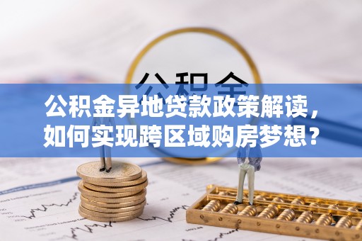 庄河公积金异地贷款政策解读，如何实现跨区域购房梦想？