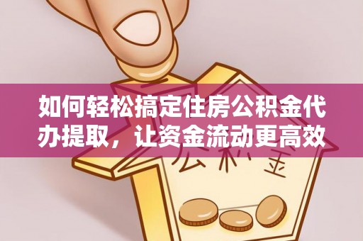 庄河如何轻松搞定住房公积金代办提取，让资金流动更高效