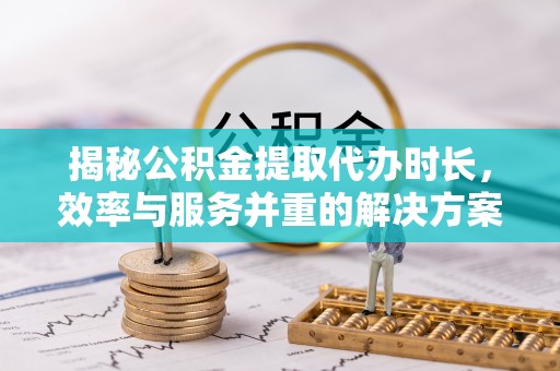 庄河揭秘公积金提取代办时长，效率与服务并重的解决方案
