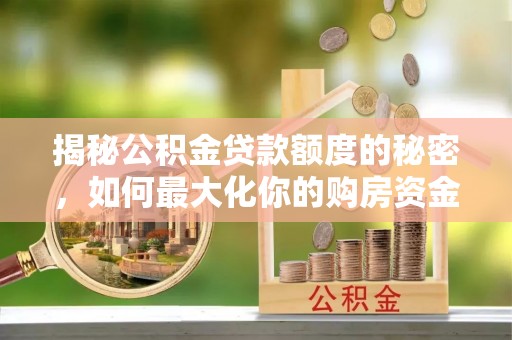 庄河揭秘公积金贷款额度的秘密，如何最大化你的购房资金