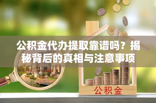 庄河公积金代办提取靠谱吗？揭秘背后的真相与注意事项