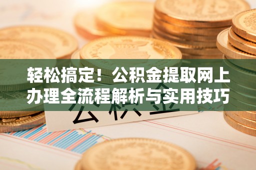 庄河轻松搞定！公积金提取网上办理全流程解析与实用技巧